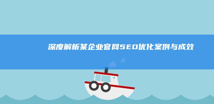 深度解析：某企业官网SEO优化案例与成效